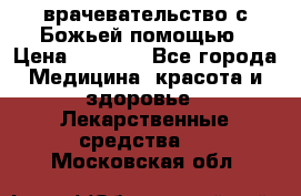 врачевательство с Божьей помощью › Цена ­ 5 000 - Все города Медицина, красота и здоровье » Лекарственные средства   . Московская обл.